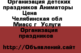 Организация детских праздников/Аниматоры › Цена ­ 1 000 - Челябинская обл., Миасс г. Услуги » Организация праздников   